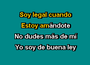 Soy legal cuando

Estoy amandote

No dudes mas de mi

Yo soy de buena ley