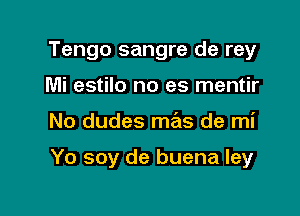 Tengo sangre de rey
Mi estilo no es mentir

No dudes mas de mi

Yo soy de buena ley