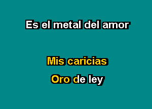 Es el metal del amor

Mis caricias

Oro de Iey