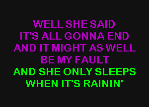 AND SHE ONLY SLEEPS
WHEN IT'S RAININ'