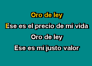 Oro de ley
Ese es el precio de mi Vida

Oro de ley

Ese es mi justo valor