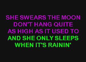 AND SHE ONLY SLEEPS
WHEN IT'S RAININ'