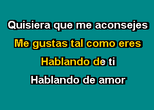 Quisiera que me aconsejes
Me gustas tal como eres

Hablando de ti

Hablando de amor