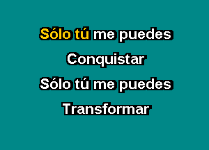 Sdlo tt'J me puedes

Conquistar

Sdlo tl'J me puedes

Transformar