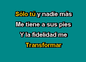 Sdlo t0 y nadie mas

Me tiene a sus pies
Y la fidelidad me

Transformer