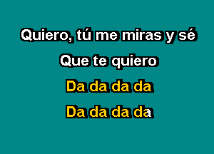 Quiero, tl'J me miras y 31,3

Que te quiero
Da da da da
Da da da da