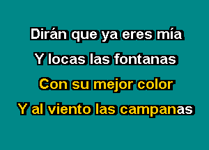 Dimn que ya eres mia

Y locas Ias fontanas
Con su mejor color

Y al viento Ias campanas