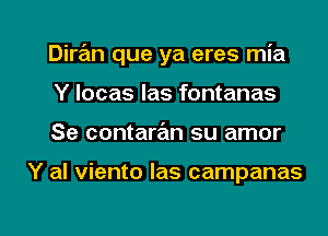 Diran que ya eres mia
Y locas Ias fontanas

Se contarram su amor

Y al viento Ias campanas

g