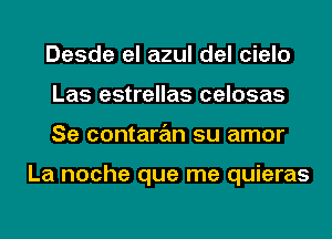 Desde el azul del cielo
Las estrellas celosas
Se contaran su amor

La noche que me quieras