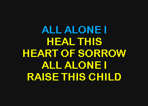 ALL ALONEI
HEAL THIS

HEART OF SORROW
ALL ALONE I
RAISE THIS CHILD