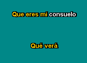 Que eres mi consuelo

Qu vera