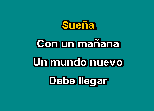 Sue a
Con un mafiana

Un mundo nuevo

Debe llegar