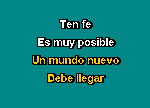 Ten fe
Es muy posible

Un mundo nuevo

Debe llegar