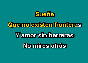 Sue a
Que no existen fronteras

Y amor sin barreras

No mires atras