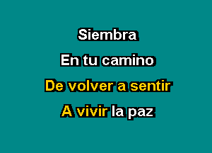 Siembra
En tu camino

De volver a sentir

A vivir Ia paz