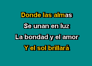 Donde las almas

Se unan en luz

La bondad y el amor

Y el sol brillartit