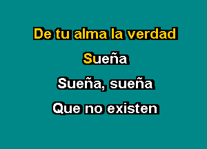 De tu alma la verdad

Sue a

Sue a,sue a

Que no existen