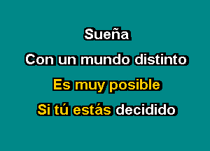 Sue a

Con un mundo distinto

Es muy posible

Si tt'J estas decidido