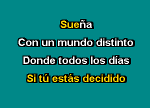 Sue a

Con un mundo distinto

Donde todos Ios dias

Si tu estas decidido