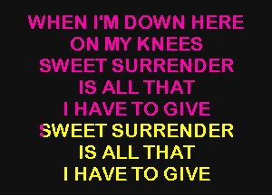 SWEET SURRENDER
IS ALL THAT
I HAVE TO GIVE