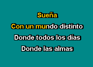 Sue a

Con un mundo distinto

Donde todos Ios dias

Donde Ias almas