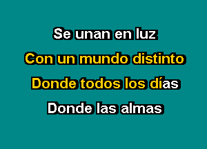 Se unan en luz

Con un mundo distinto

Donde todos Ios dias

Donde Ias almas