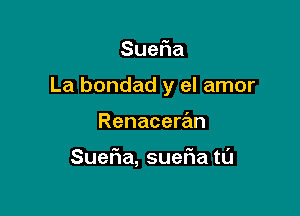 Sue a

La bondad y el amor

Renaceran

Sue a,sue atu