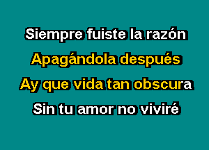 Siempre fuiste la razc'm
Apagandola despmizs
Ay que Vida tan obscura

Sin tu amor no viviniz