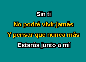 Sin ti

No podrc'e vivirjame'ls

Y pensar que nunca mas

Estaras junto a mi