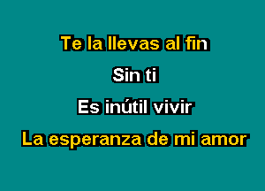 Te Ia llevas al fln
Sin ti

Es mum vivir

La esperanza de mi amor