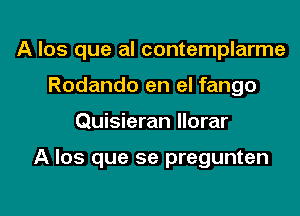 A los que al contemplarme
Rodando en el fango

Quisieran Ilorar

A Ios que se pregunten

g