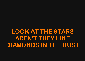 LOOK AT THE STARS
AREN'T THEY LIKE
DIAMONDS IN THE DUST