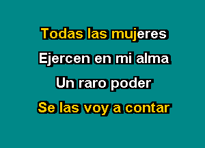 Todas las mujeres

Ejercen en mi alma
Un raro poder

Se Ias voy a contar