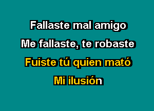 Fallaste mal amigo

Me fallaste, te robaste

Fuiste tL'J quien matc')

Mi ilusibn