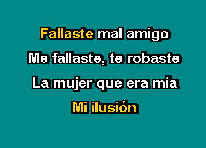 Fallaste mal amigo

Me fallaste, te robaste
La mujer que era mia

Mi ilusibn