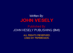 Written By

JOHN VESELY PUBLISHING (BMI)

ALL RIGHTS RESERVED
USED BY PERMISSION