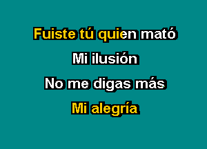 Fuiste tt'J quien matc')

Mi ilusidn

No me digas mas

Mi alegria