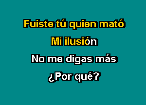 Fuiste tt'J quien matc')

Mi ilusidn

No me digas mas

5Porqu ?