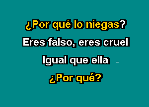 (',Por quc'e lo niegas?

Eres falso, eres cruel
lgualqueena -

aPorqu ?