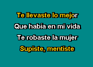 Te llevaste lo mejor

Que habia en mi vida

Te robaste la mujer

Supiste, mentiste