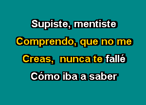 Supiste, mentiste

Comprendo, que no me
Creas, nunca te falle'z

C6mo iba a saber