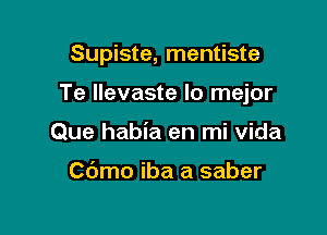 Supiste, mentiste

Te llevaste lo mejor
Que habia en mi Vida

C6mo iba a saber