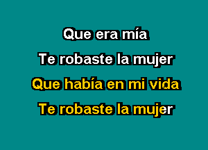 Que era mia
Te robaste la mujer

Que habia en mi Vida

Te robaste la mujer