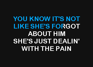 YOU KNOW IT'S NOT
LIKE SHE'S FORGOT
ABOUT HIM
SHE'S JUST DEALIN'
WITH THE PAIN

g