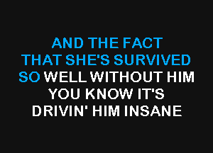 AND THE FACT
THAT SHE'S SURVIVED
SO WELLWITHOUT HIM

YOU KNOW IT'S

DRIVIN' HIM INSANE