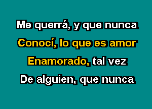 Me querra, y que nunca
Conoci, lo que es amor

Enamorado, tal vez

De alguien, que nunca

g