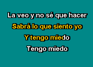 La veo y no sc'e que hacer

SabrrEI lo que siento yo
Y tengo miedo

Tengo miedo