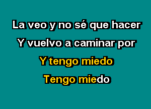 La veo y no sc'e que hacer

Y vuelvo a caminar por
Y tengo miedo

Tengo miedo