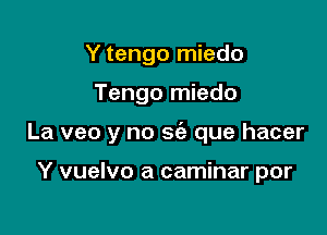 Y tengo miedo

Tengo miedo

La veo y no 562 que hacer

Y vuelvo a caminar por