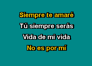 Siempre te amare'z

TL'J Siempre seras

Vida de mi Vida

No es por mi